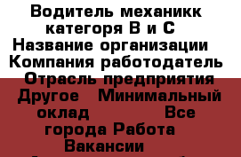 Водитель-механикк категоря В и С › Название организации ­ Компания-работодатель › Отрасль предприятия ­ Другое › Минимальный оклад ­ 30 000 - Все города Работа » Вакансии   . Архангельская обл.,Северодвинск г.